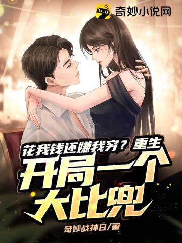 花我钱还嫌我穷?重生开局一个大比兜