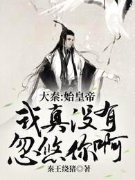 大秦:始皇帝,我真没有忽悠你啊